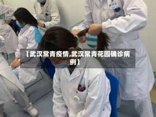 【武汉常青疫情,武汉常青花园确诊病例】