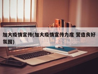 加大疫情宣传(加大疫情宣传力度 营造良好氛围)
