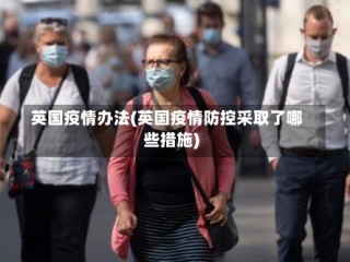 英国疫情办法(英国疫情防控采取了哪些措施)