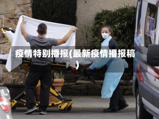 疫情特别播报(最新疫情播报稿)