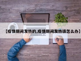 【疫情期间发热的,疫情期间发热该怎么办】