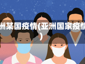 亚洲某国疫情(亚洲国家疫情)