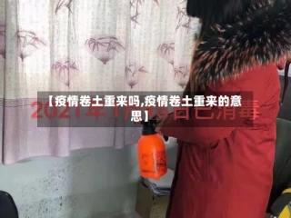 【疫情卷土重来吗,疫情卷土重来的意思】