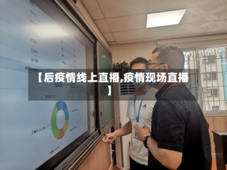 【后疫情线上直播,疫情现场直播】