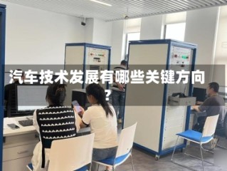 汽车技术发展有哪些关键方向？