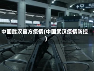 中国武汉官方疫情(中国武汉疫情防控)