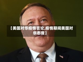 【美国对华疫情言论,疫情期间美国对华态度】