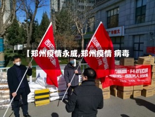 【郑州疫情永威,郑州疫情 病毒】