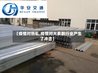 【疫情对热轧,疫情对大多数行业产生了冲击】