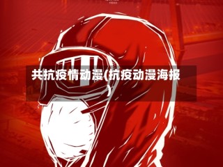 共抗疫情动漫(抗疫动漫海报)