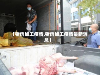 【猪肉加工疫情,猪肉加工疫情最新消息】