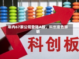 年内67家公司登陆A股，科创底色鲜明