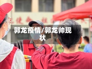 郭龙疫情/郭龙帅现状