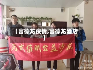 【富德龙疫情,富德龙酒店】