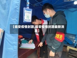 【临安疫情封路,临安疫情封路最新消息】