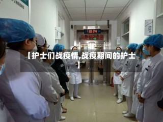 【护士们战疫情,战疫期间的护士】