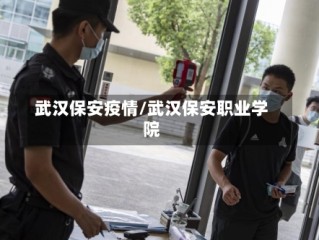 武汉保安疫情/武汉保安职业学院