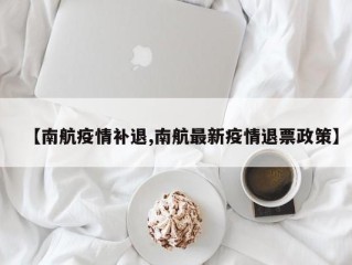 【南航疫情补退,南航最新疫情退票政策】