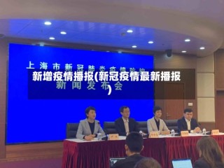 新增疫情播报(新冠疫情最新播报)