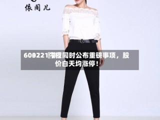 60022〖捌〗、603721今夜同时公布重磅事项，股价白天均涨停！