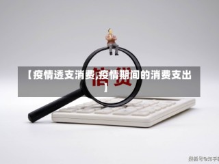 【疫情透支消费,疫情期间的消费支出】