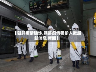 【朝鲜疫情确诊,朝鲜疫情确诊人数最新消息 新闻】