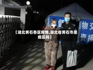 【湖北黄石各区疫情,湖北省黄石市是疫区吗】