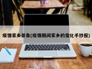 疫情家乡景象(疫情期间家乡的变化手抄报)