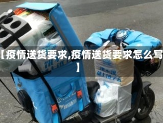 【疫情送货要求,疫情送货要求怎么写】