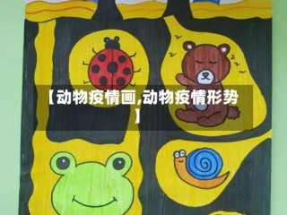 【动物疫情画,动物疫情形势】
