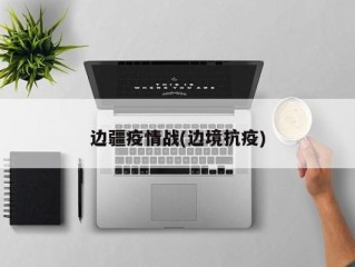 边疆疫情战(边境抗疫)
