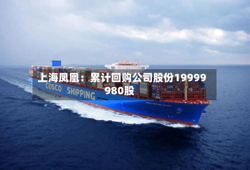 上海凤凰：累计回购公司股份19999980股-第3张图片