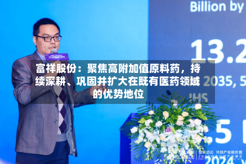 富祥股份：聚焦高附加值原料药	，持续深耕、巩固并扩大在既有医药领域的优势地位-第2张图片