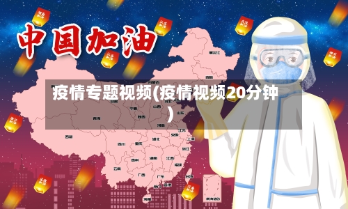 疫情专题视频(疫情视频20分钟)-第1张图片