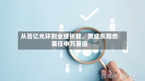 从百亿光环到业绩折戟，贾成东黯然离任申万菱信-第1张图片
