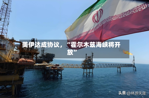 美伊达成协议，“霍尔木兹海峡将开放	”-第1张图片