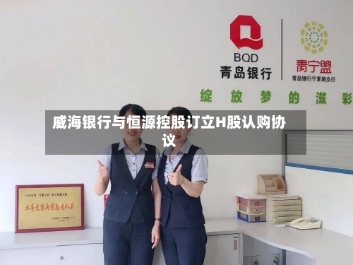 威海银行与恒源控股订立H股认购协议-第1张图片