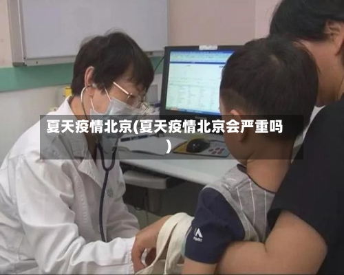 夏天疫情北京(夏天疫情北京会严重吗)-第2张图片