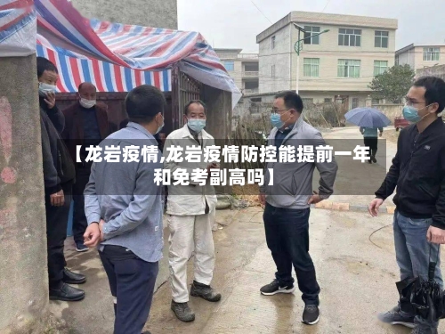 【龙岩疫情,龙岩疫情防控能提前一年和免考副高吗】-第1张图片