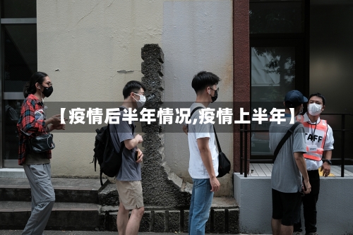 【疫情后半年情况,疫情上半年】-第3张图片