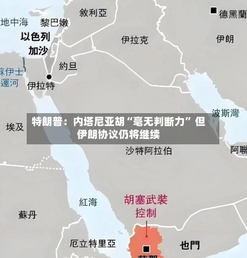 特朗普：内塔尼亚胡“毫无判断力” 但伊朗协议仍将继续-第3张图片