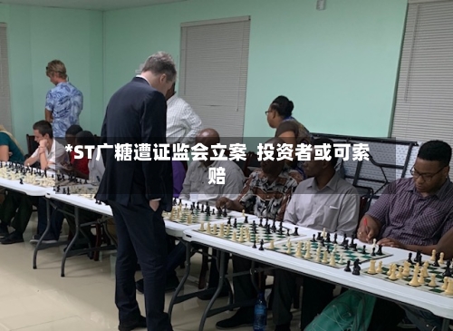 *ST广糖遭证监会立案  投资者或可索赔-第1张图片