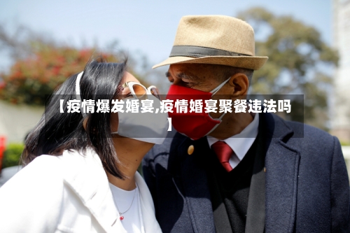 【疫情爆发婚宴,疫情婚宴聚餐违法吗】-第1张图片