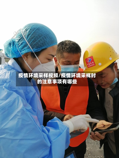 疫情环境采样视频/疫情环境采样时的注意事项有哪些-第1张图片