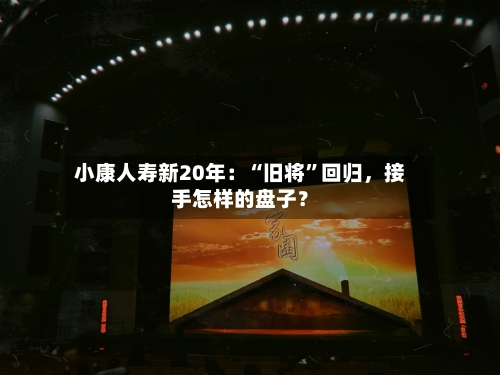 小康人寿新20年：“旧将	”回归，接手怎样的盘子？-第1张图片