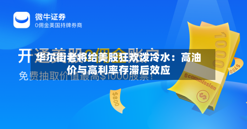 华尔街老将给美股狂欢泼冷水:高油价与高利率存滞后效应-第1张图片