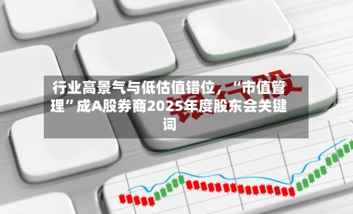 行业高景气与低估值错位，“市值管理”成A股券商2025年度股东会关键词-第1张图片