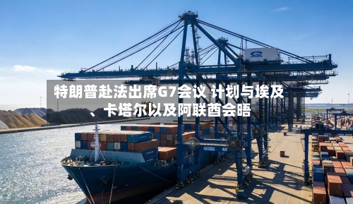 特朗普赴法出席G7会议 计划与埃及、卡塔尔以及阿联酋会晤-第1张图片