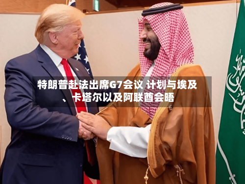 特朗普赴法出席G7会议 计划与埃及	、卡塔尔以及阿联酋会晤-第2张图片