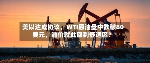 美以达成协议，WTI原油盘中跌破80美元	，油价就此回到舒适区？-第2张图片